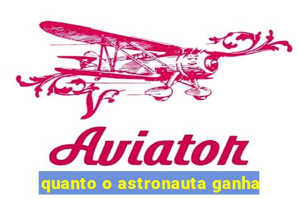 quanto o astronauta ganha